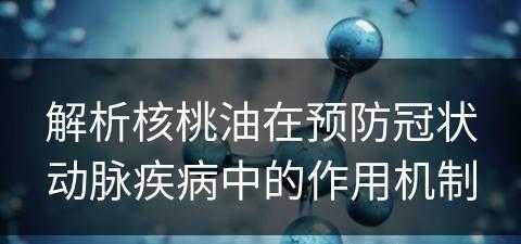 解析核桃油在预防冠状动脉疾病中的作用机制